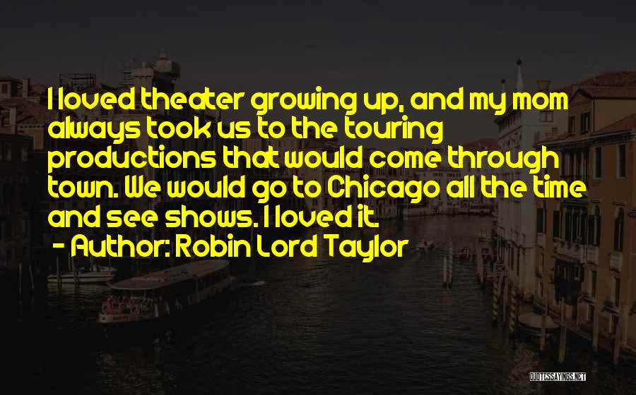 Robin Lord Taylor Quotes: I Loved Theater Growing Up, And My Mom Always Took Us To The Touring Productions That Would Come Through Town.