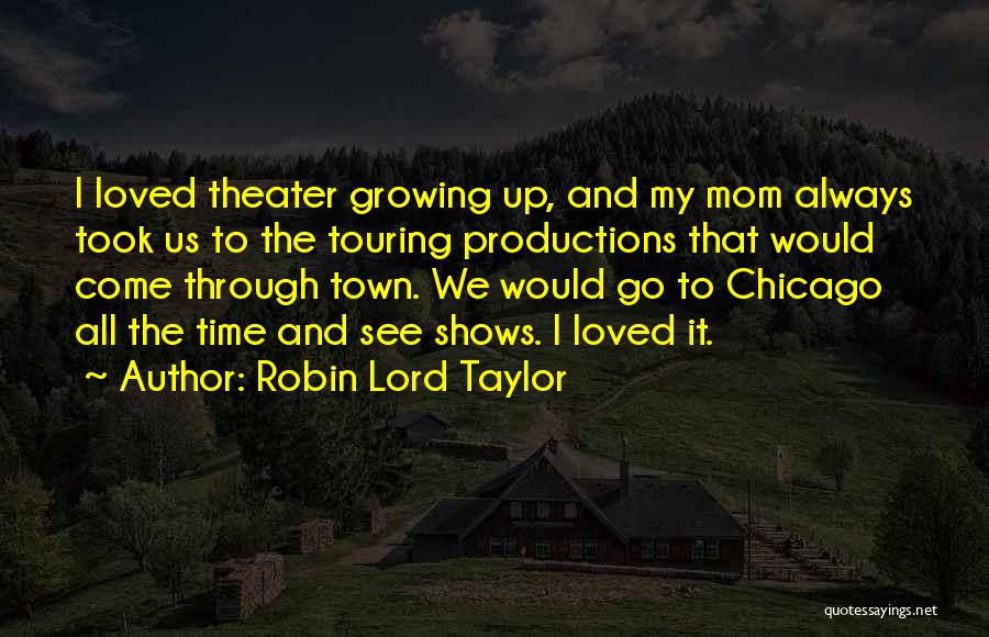 Robin Lord Taylor Quotes: I Loved Theater Growing Up, And My Mom Always Took Us To The Touring Productions That Would Come Through Town.