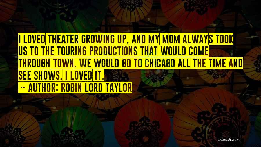 Robin Lord Taylor Quotes: I Loved Theater Growing Up, And My Mom Always Took Us To The Touring Productions That Would Come Through Town.