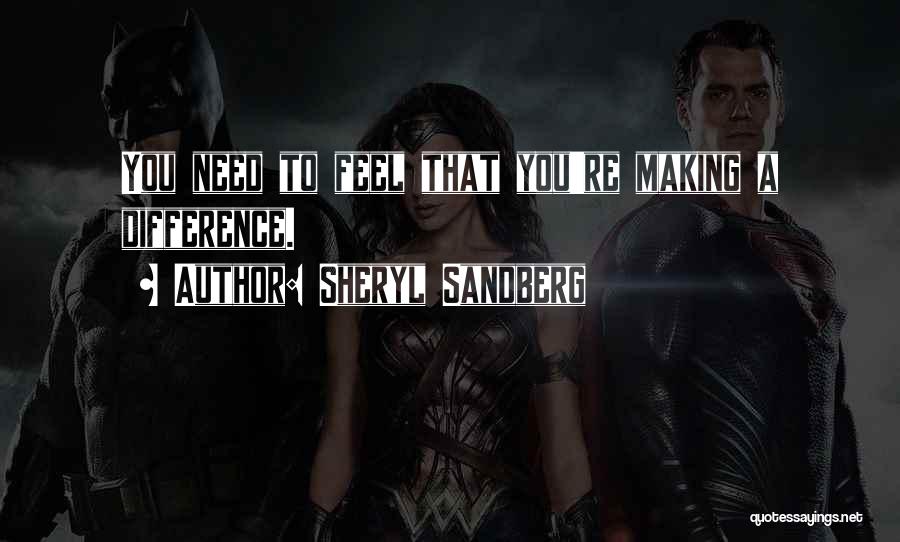 Sheryl Sandberg Quotes: You Need To Feel That You're Making A Difference.