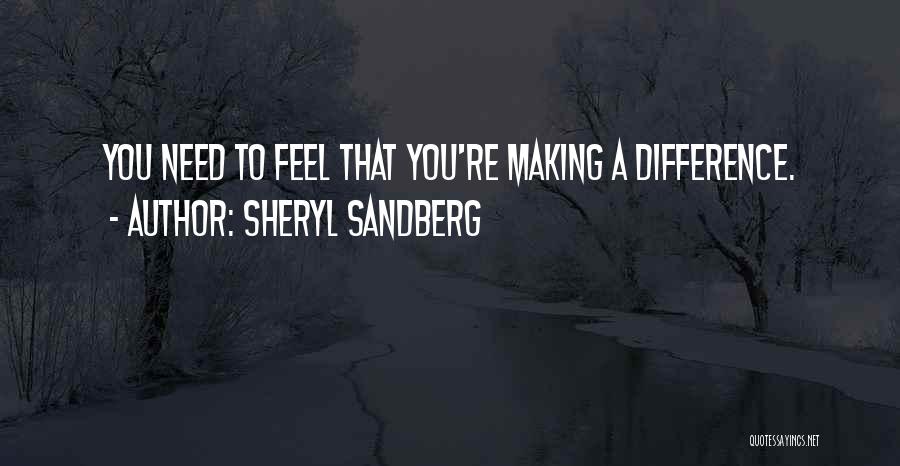 Sheryl Sandberg Quotes: You Need To Feel That You're Making A Difference.