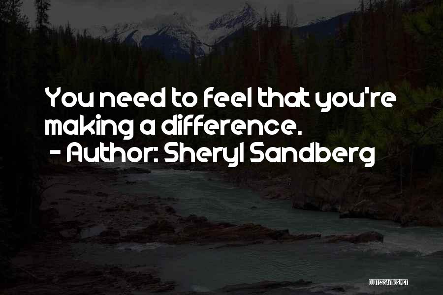 Sheryl Sandberg Quotes: You Need To Feel That You're Making A Difference.