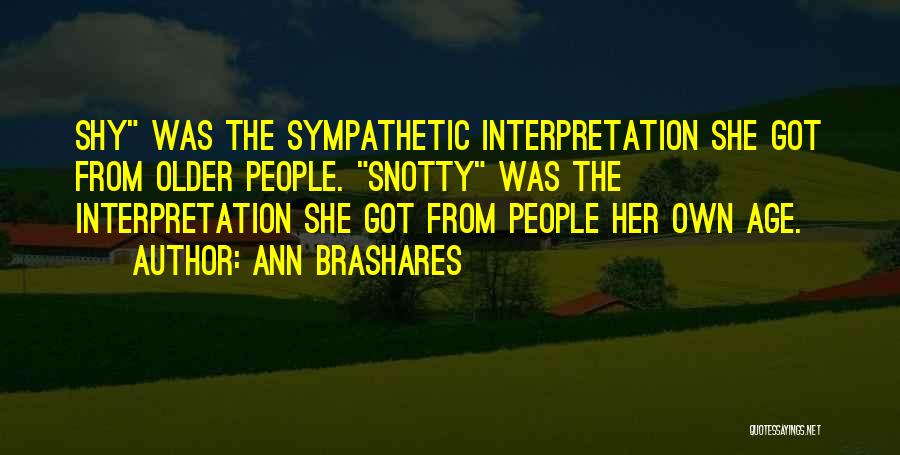 Ann Brashares Quotes: Shy Was The Sympathetic Interpretation She Got From Older People. Snotty Was The Interpretation She Got From People Her Own