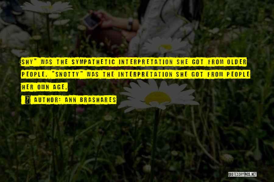 Ann Brashares Quotes: Shy Was The Sympathetic Interpretation She Got From Older People. Snotty Was The Interpretation She Got From People Her Own