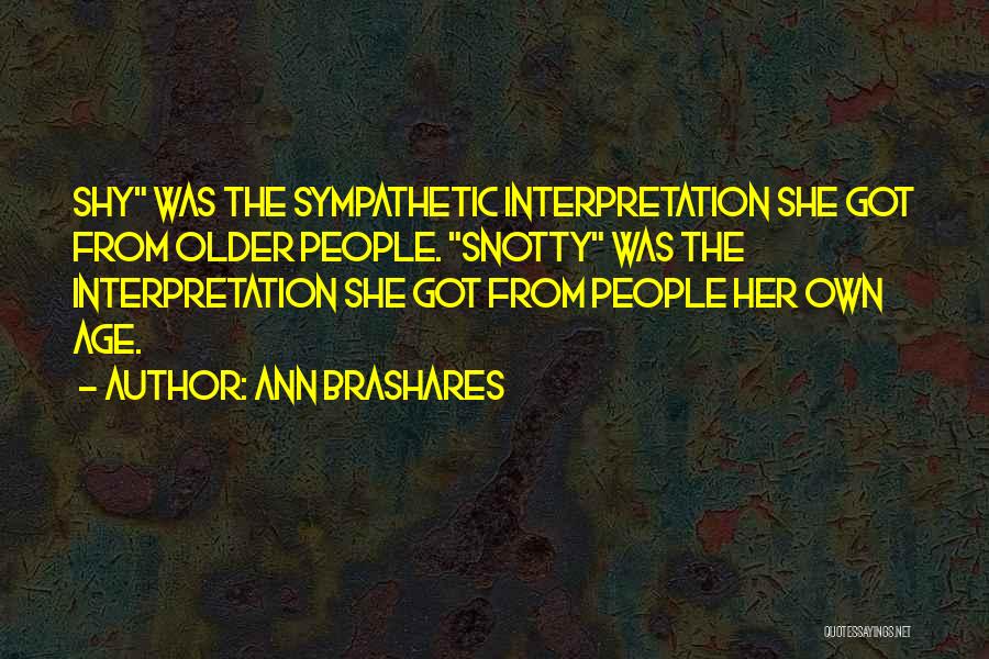 Ann Brashares Quotes: Shy Was The Sympathetic Interpretation She Got From Older People. Snotty Was The Interpretation She Got From People Her Own