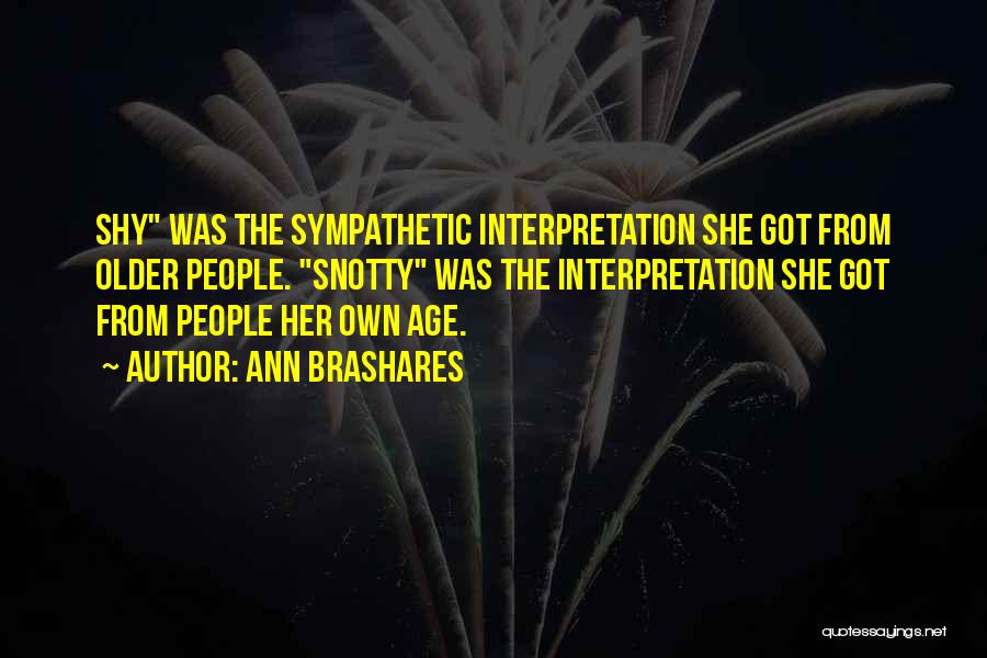 Ann Brashares Quotes: Shy Was The Sympathetic Interpretation She Got From Older People. Snotty Was The Interpretation She Got From People Her Own
