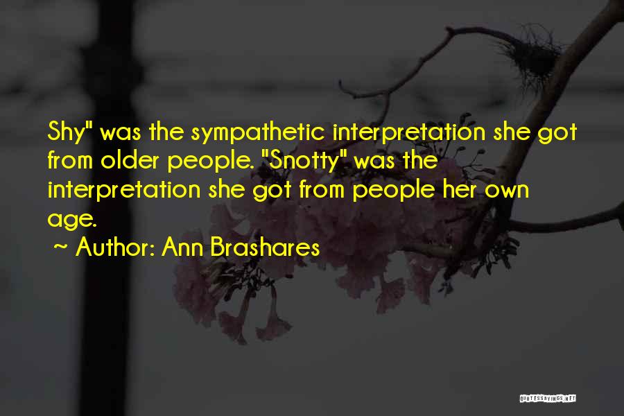 Ann Brashares Quotes: Shy Was The Sympathetic Interpretation She Got From Older People. Snotty Was The Interpretation She Got From People Her Own