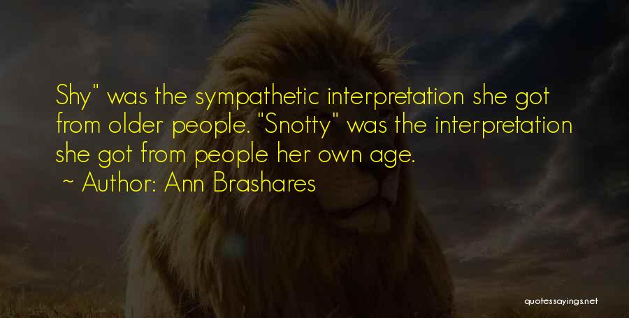 Ann Brashares Quotes: Shy Was The Sympathetic Interpretation She Got From Older People. Snotty Was The Interpretation She Got From People Her Own