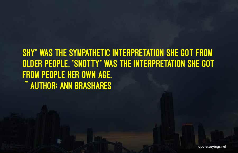 Ann Brashares Quotes: Shy Was The Sympathetic Interpretation She Got From Older People. Snotty Was The Interpretation She Got From People Her Own