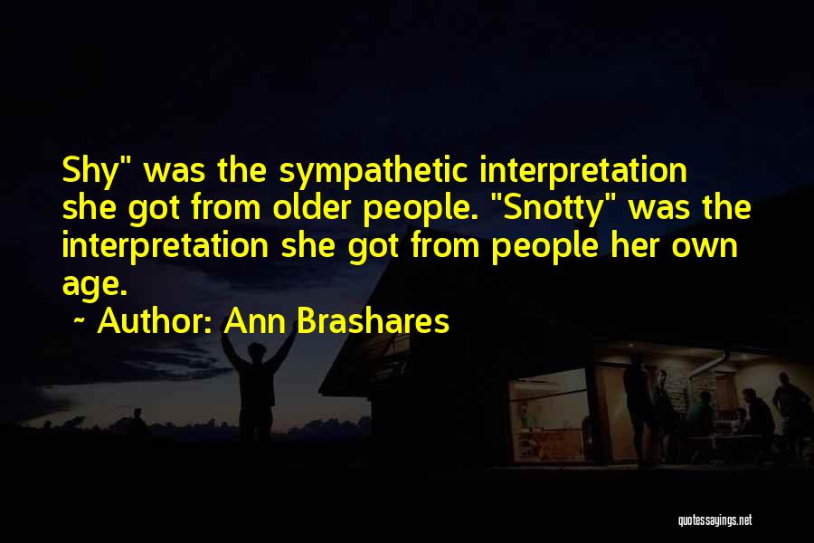 Ann Brashares Quotes: Shy Was The Sympathetic Interpretation She Got From Older People. Snotty Was The Interpretation She Got From People Her Own