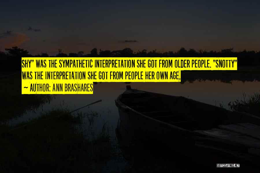 Ann Brashares Quotes: Shy Was The Sympathetic Interpretation She Got From Older People. Snotty Was The Interpretation She Got From People Her Own