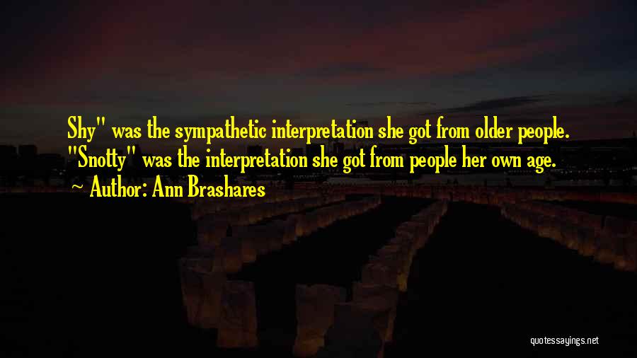 Ann Brashares Quotes: Shy Was The Sympathetic Interpretation She Got From Older People. Snotty Was The Interpretation She Got From People Her Own