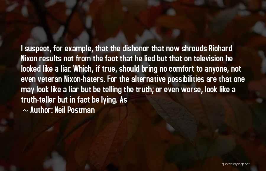 Neil Postman Quotes: I Suspect, For Example, That The Dishonor That Now Shrouds Richard Nixon Results Not From The Fact That He Lied