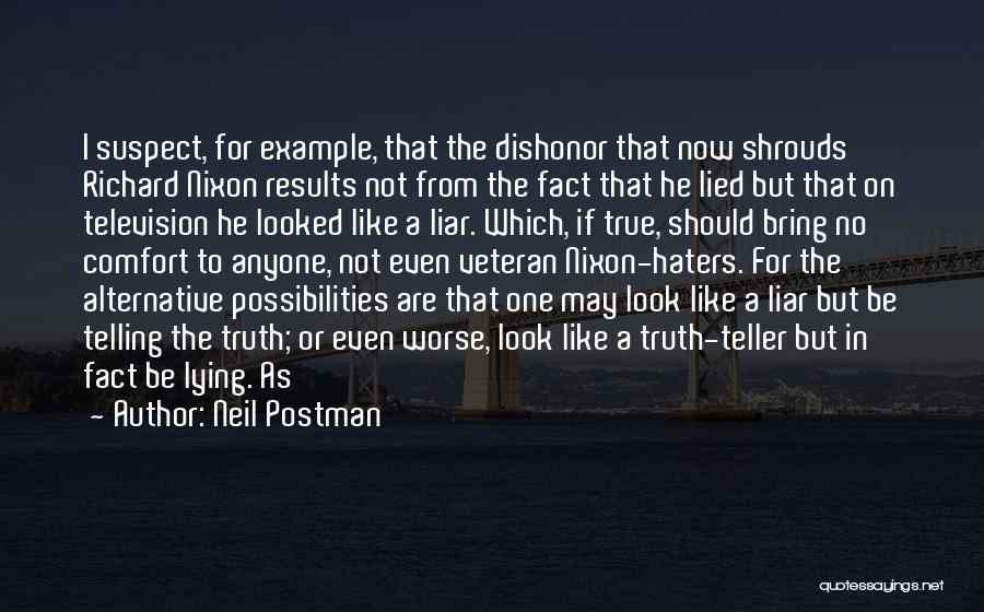 Neil Postman Quotes: I Suspect, For Example, That The Dishonor That Now Shrouds Richard Nixon Results Not From The Fact That He Lied