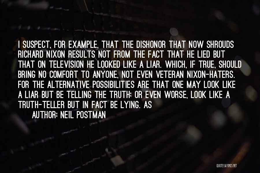 Neil Postman Quotes: I Suspect, For Example, That The Dishonor That Now Shrouds Richard Nixon Results Not From The Fact That He Lied