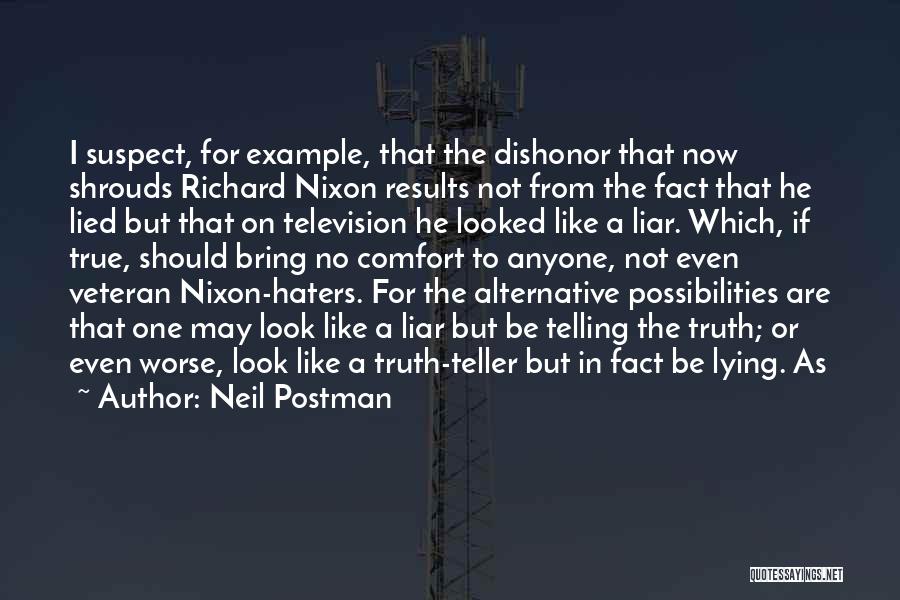 Neil Postman Quotes: I Suspect, For Example, That The Dishonor That Now Shrouds Richard Nixon Results Not From The Fact That He Lied