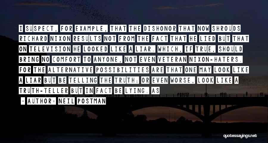 Neil Postman Quotes: I Suspect, For Example, That The Dishonor That Now Shrouds Richard Nixon Results Not From The Fact That He Lied