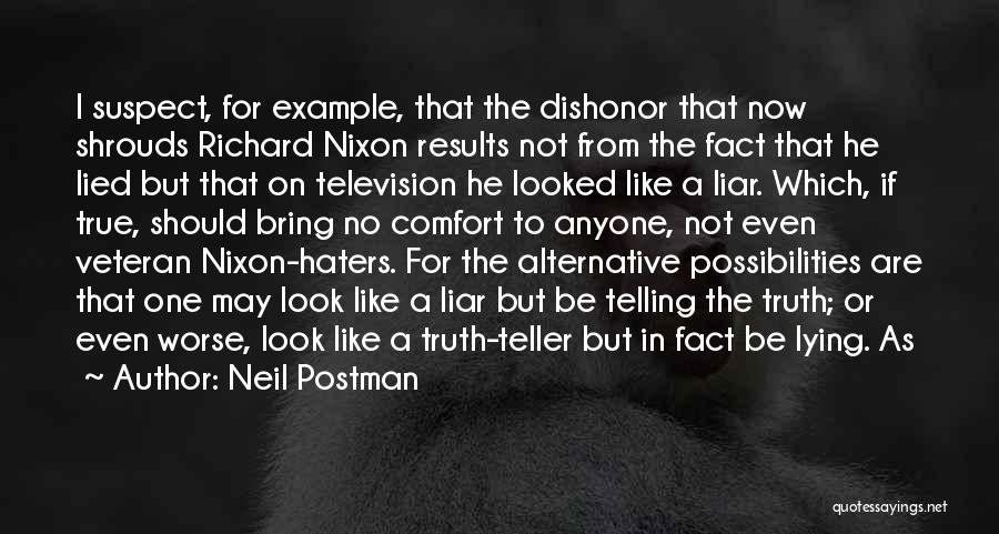 Neil Postman Quotes: I Suspect, For Example, That The Dishonor That Now Shrouds Richard Nixon Results Not From The Fact That He Lied