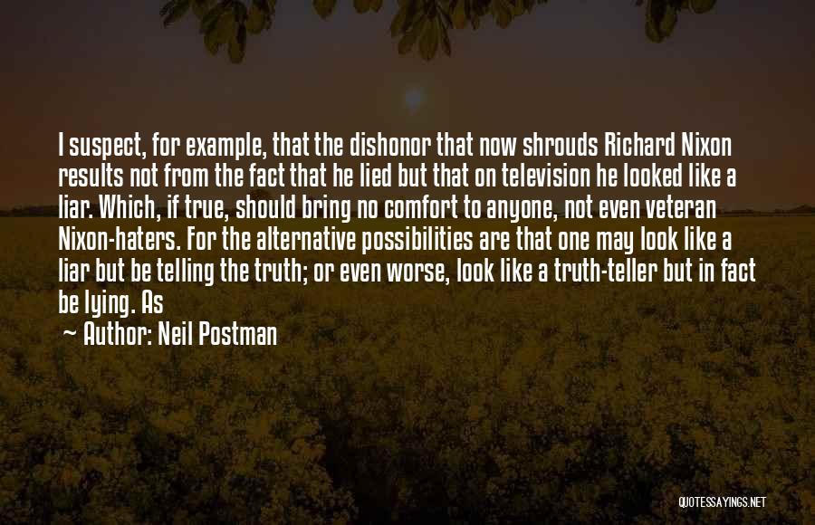 Neil Postman Quotes: I Suspect, For Example, That The Dishonor That Now Shrouds Richard Nixon Results Not From The Fact That He Lied