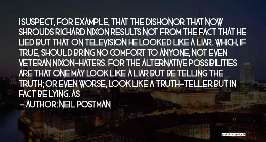 Neil Postman Quotes: I Suspect, For Example, That The Dishonor That Now Shrouds Richard Nixon Results Not From The Fact That He Lied