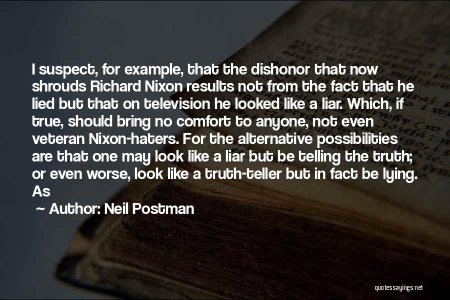 Neil Postman Quotes: I Suspect, For Example, That The Dishonor That Now Shrouds Richard Nixon Results Not From The Fact That He Lied