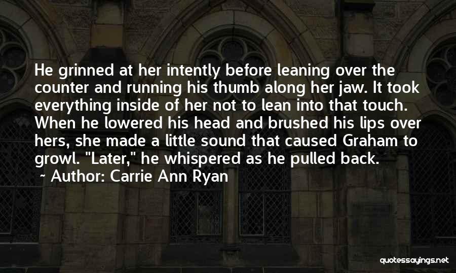 Carrie Ann Ryan Quotes: He Grinned At Her Intently Before Leaning Over The Counter And Running His Thumb Along Her Jaw. It Took Everything