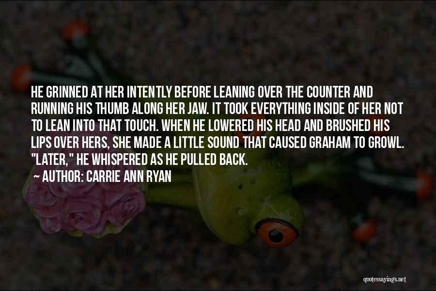 Carrie Ann Ryan Quotes: He Grinned At Her Intently Before Leaning Over The Counter And Running His Thumb Along Her Jaw. It Took Everything