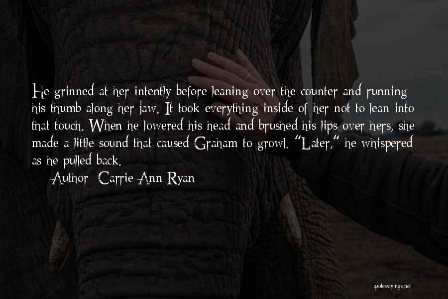Carrie Ann Ryan Quotes: He Grinned At Her Intently Before Leaning Over The Counter And Running His Thumb Along Her Jaw. It Took Everything