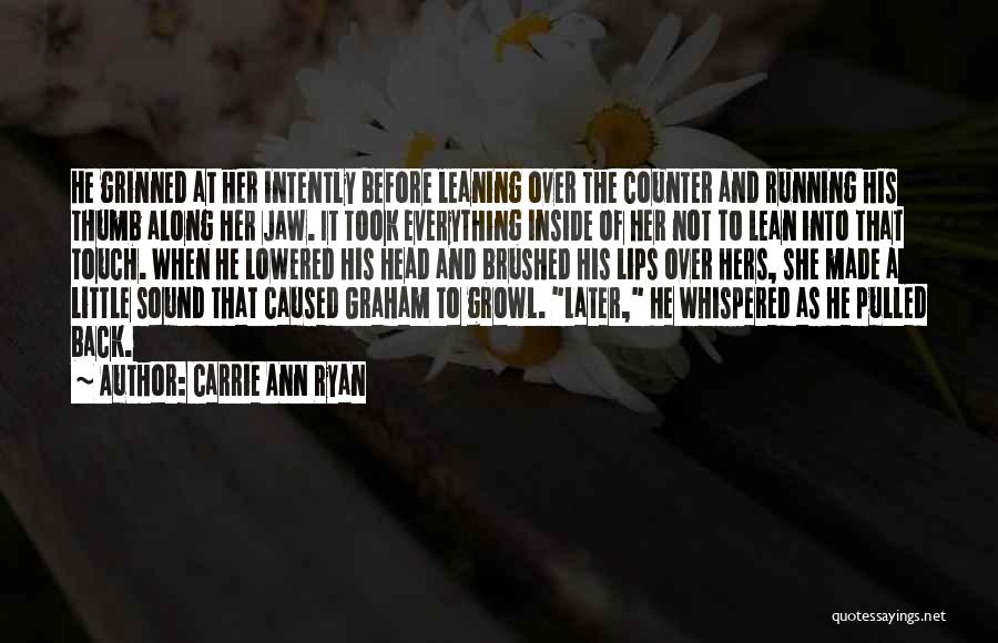 Carrie Ann Ryan Quotes: He Grinned At Her Intently Before Leaning Over The Counter And Running His Thumb Along Her Jaw. It Took Everything