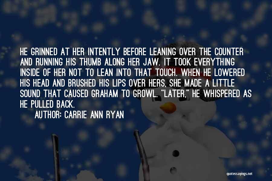 Carrie Ann Ryan Quotes: He Grinned At Her Intently Before Leaning Over The Counter And Running His Thumb Along Her Jaw. It Took Everything