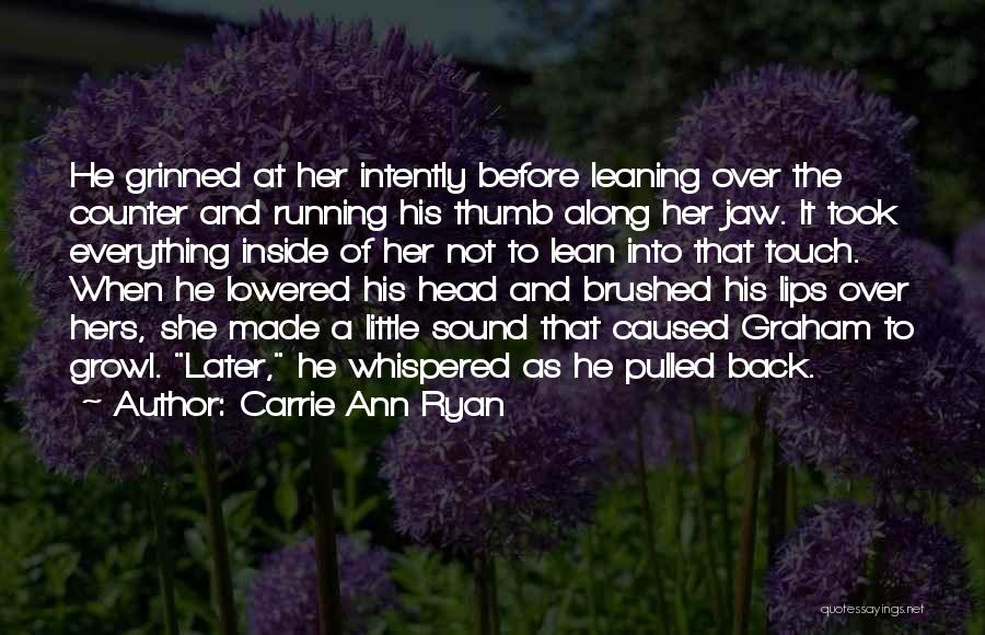 Carrie Ann Ryan Quotes: He Grinned At Her Intently Before Leaning Over The Counter And Running His Thumb Along Her Jaw. It Took Everything