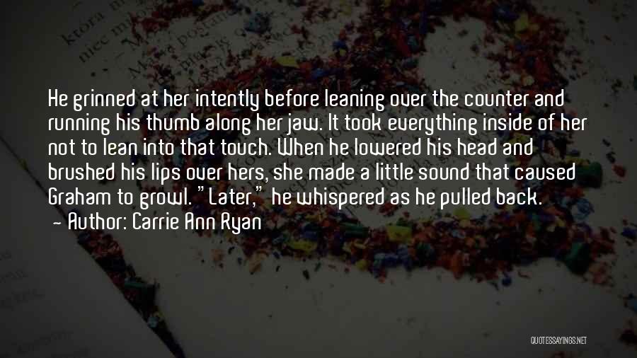 Carrie Ann Ryan Quotes: He Grinned At Her Intently Before Leaning Over The Counter And Running His Thumb Along Her Jaw. It Took Everything