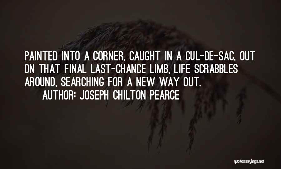 Joseph Chilton Pearce Quotes: Painted Into A Corner, Caught In A Cul-de-sac, Out On That Final Last-chance Limb, Life Scrabbles Around, Searching For A