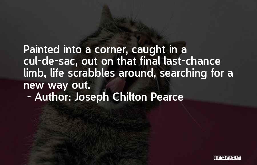 Joseph Chilton Pearce Quotes: Painted Into A Corner, Caught In A Cul-de-sac, Out On That Final Last-chance Limb, Life Scrabbles Around, Searching For A