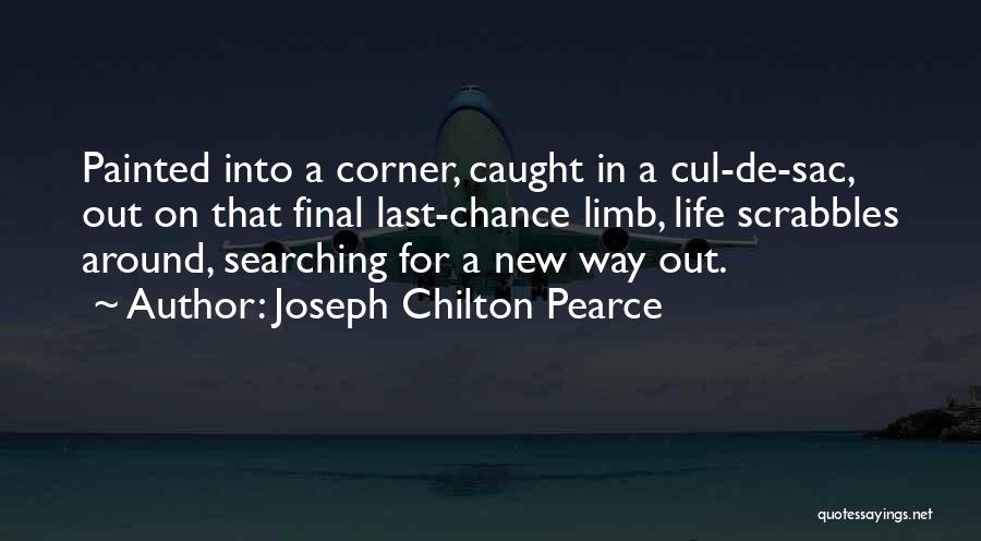 Joseph Chilton Pearce Quotes: Painted Into A Corner, Caught In A Cul-de-sac, Out On That Final Last-chance Limb, Life Scrabbles Around, Searching For A