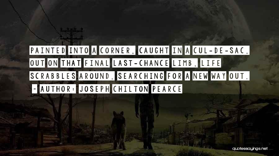 Joseph Chilton Pearce Quotes: Painted Into A Corner, Caught In A Cul-de-sac, Out On That Final Last-chance Limb, Life Scrabbles Around, Searching For A