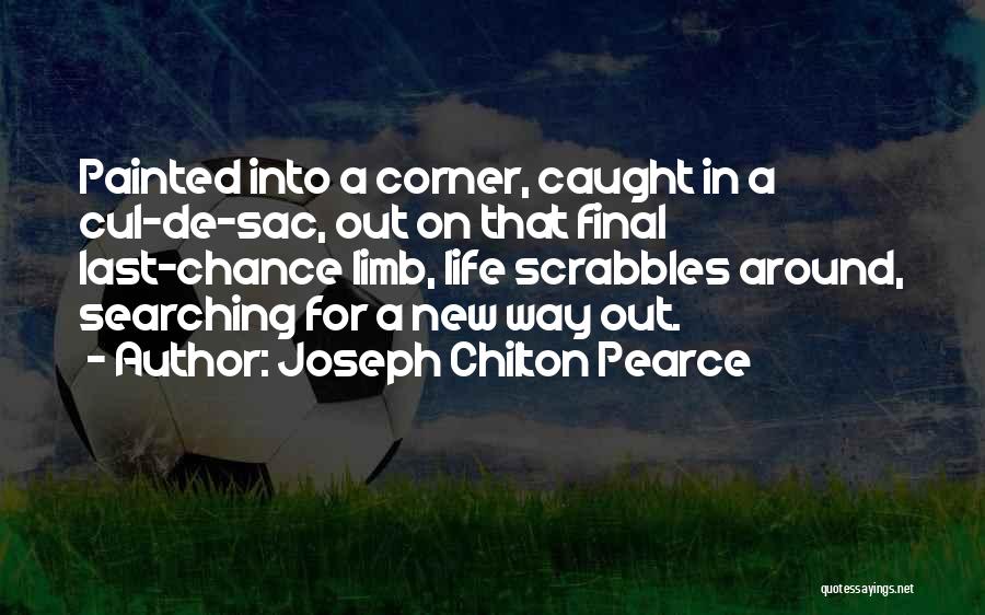 Joseph Chilton Pearce Quotes: Painted Into A Corner, Caught In A Cul-de-sac, Out On That Final Last-chance Limb, Life Scrabbles Around, Searching For A