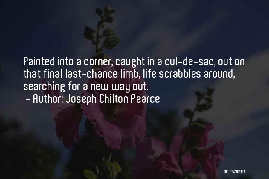 Joseph Chilton Pearce Quotes: Painted Into A Corner, Caught In A Cul-de-sac, Out On That Final Last-chance Limb, Life Scrabbles Around, Searching For A