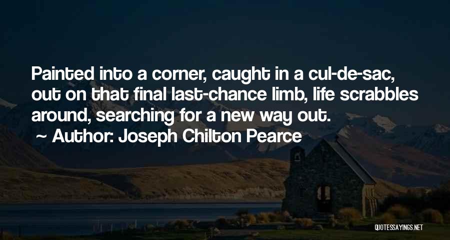 Joseph Chilton Pearce Quotes: Painted Into A Corner, Caught In A Cul-de-sac, Out On That Final Last-chance Limb, Life Scrabbles Around, Searching For A