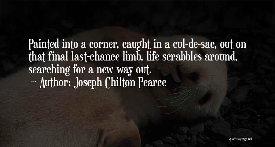 Joseph Chilton Pearce Quotes: Painted Into A Corner, Caught In A Cul-de-sac, Out On That Final Last-chance Limb, Life Scrabbles Around, Searching For A