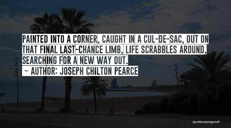 Joseph Chilton Pearce Quotes: Painted Into A Corner, Caught In A Cul-de-sac, Out On That Final Last-chance Limb, Life Scrabbles Around, Searching For A