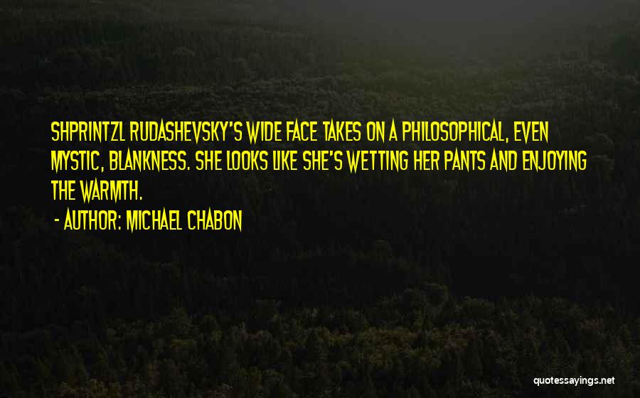 Michael Chabon Quotes: Shprintzl Rudashevsky's Wide Face Takes On A Philosophical, Even Mystic, Blankness. She Looks Like She's Wetting Her Pants And Enjoying