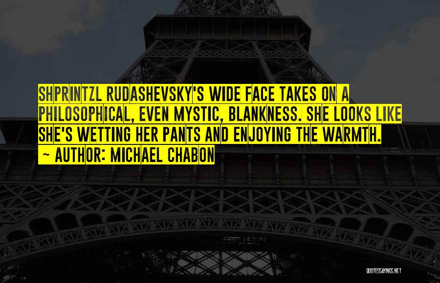 Michael Chabon Quotes: Shprintzl Rudashevsky's Wide Face Takes On A Philosophical, Even Mystic, Blankness. She Looks Like She's Wetting Her Pants And Enjoying