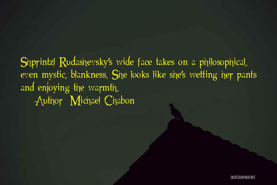 Michael Chabon Quotes: Shprintzl Rudashevsky's Wide Face Takes On A Philosophical, Even Mystic, Blankness. She Looks Like She's Wetting Her Pants And Enjoying