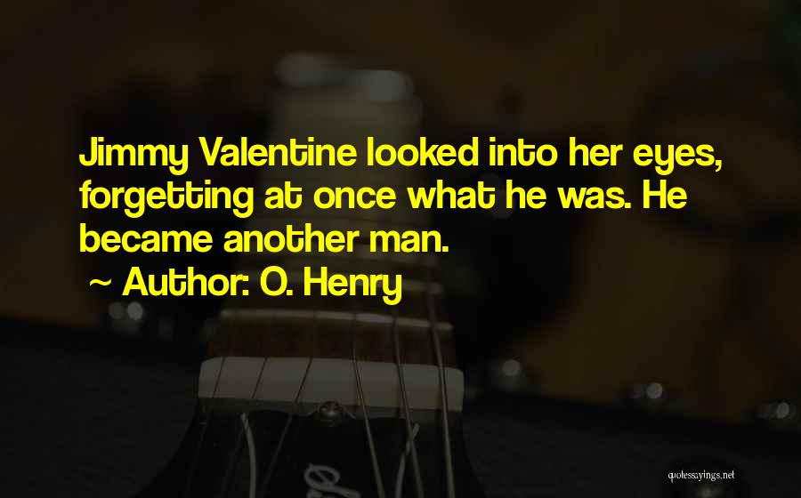 O. Henry Quotes: Jimmy Valentine Looked Into Her Eyes, Forgetting At Once What He Was. He Became Another Man.