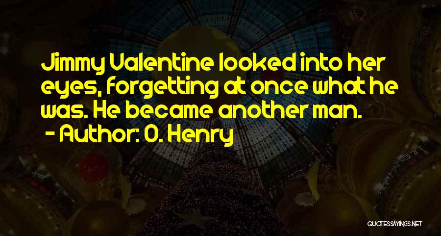 O. Henry Quotes: Jimmy Valentine Looked Into Her Eyes, Forgetting At Once What He Was. He Became Another Man.