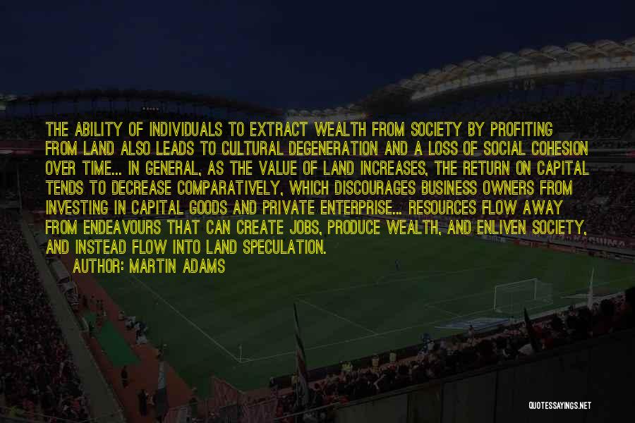 Martin Adams Quotes: The Ability Of Individuals To Extract Wealth From Society By Profiting From Land Also Leads To Cultural Degeneration And A