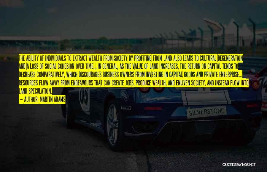 Martin Adams Quotes: The Ability Of Individuals To Extract Wealth From Society By Profiting From Land Also Leads To Cultural Degeneration And A