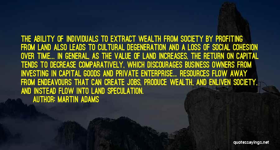 Martin Adams Quotes: The Ability Of Individuals To Extract Wealth From Society By Profiting From Land Also Leads To Cultural Degeneration And A