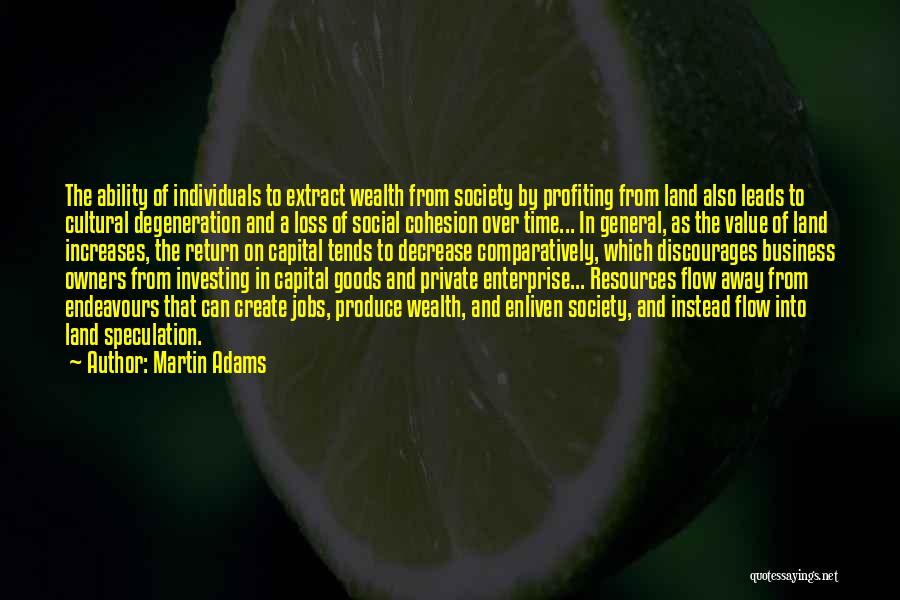 Martin Adams Quotes: The Ability Of Individuals To Extract Wealth From Society By Profiting From Land Also Leads To Cultural Degeneration And A